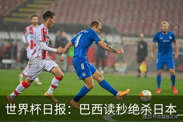 世界杯日报：巴西读秒绝杀日本 德国荷兰点球大战均出局