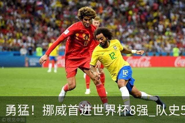 勇猛！挪威首进世界杯8强 队史5战巴西均保持不败