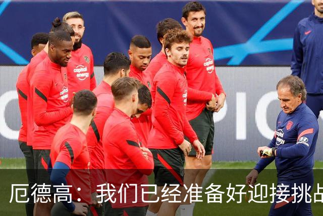 厄德高：我们已经准备好迎接挑战，现在球队的心态非常强大