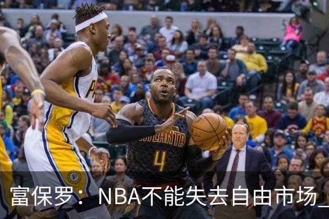 富保罗：NBA不能失去自由市场 球迷爱看 该直播让球员现场拿钱