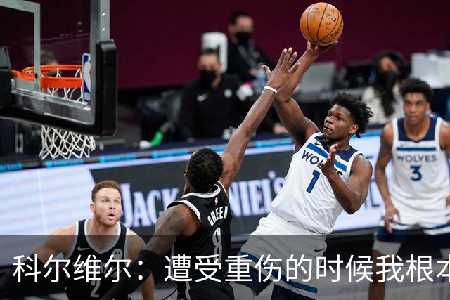 科尔维尔：遭受重伤的时候我根本不敢相信；福法纳帮了我很多很多