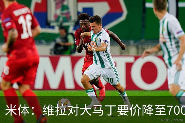 米体：维拉对大马丁要价降至700万欧元，尤文认为还不够低
