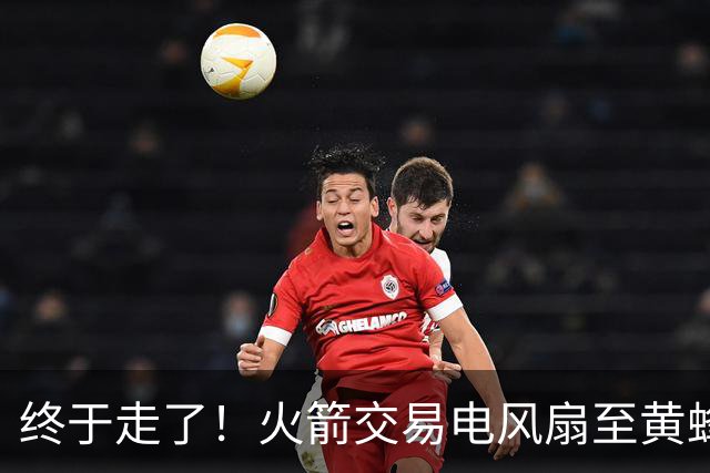 终于走了！火箭交易电风扇至黄蜂 还搭了3个次轮签