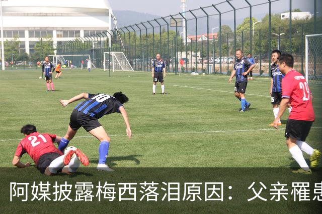 阿媒披露梅西落泪原因：父亲罹患结肠癌 近期病情恶化