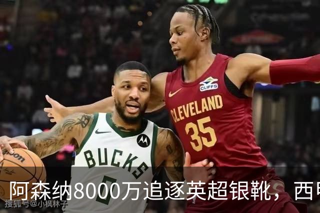 阿森纳8000万追逐英超银靴，西甲魔翼或有转会潜力