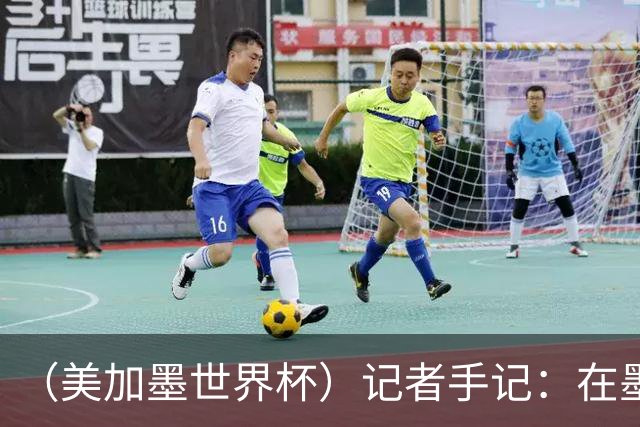 （美加墨世界杯）记者手记：在墨西哥城，足球是一场庆典